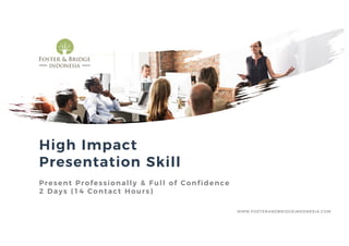 High Impact
Presentation Skill
Present Professionally & Full of Confidence
2 Days (14 Contact Hours)
WWW.FOSTERANDBRIDGEINDONESIA.COM
 