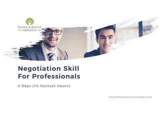 Negotiation Skill
For Professionals
2 Days (14 Contact Hours)
WWW.FOSTERANDBRIDGEINDONESIA.COM
 