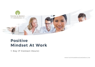 Positive
Mindset At Work
1 Day (7 Contact Hours)
WWW.FOSTERANDBRIDGEINDONESIA.COM
 