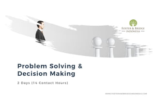 Problem Solving &
Decision Making
2 Days (14 Contact Hours)
WWW.FOSTERANDBRIDGEINDONESIA.COM
 