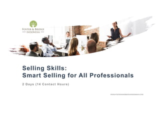 Selling Skills:
Smart Selling for All Professionals
2 Days (14 Contact Hours)
WWW.FOSTERANDBRIDGEINDONESIA.COM
 