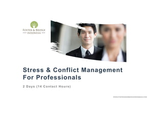 Stress & Conflict Management
For Professionals
2 Days (14 Contact Hours)
WWW.FOSTERANDBRIDGEINDONESIA.COM
 