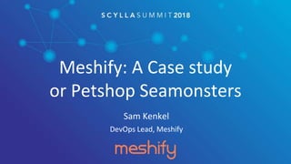 Meshify: A Case study
or Petshop Seamonsters
Sam Kenkel
DevOps Lead, Meshify
 