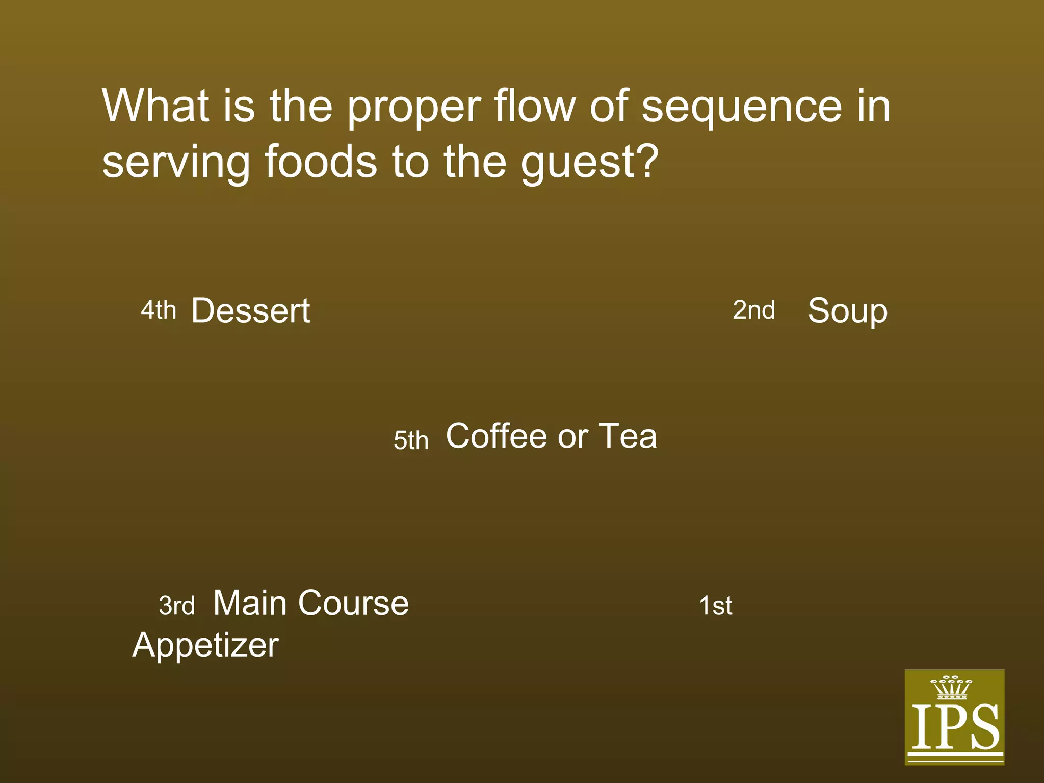 What is the proper flow of sequence in serving foods to the guest? Dessert  Soup Coffee or Tea Main Course  Appetizer 1st 2nd 3rd 4th 5th 