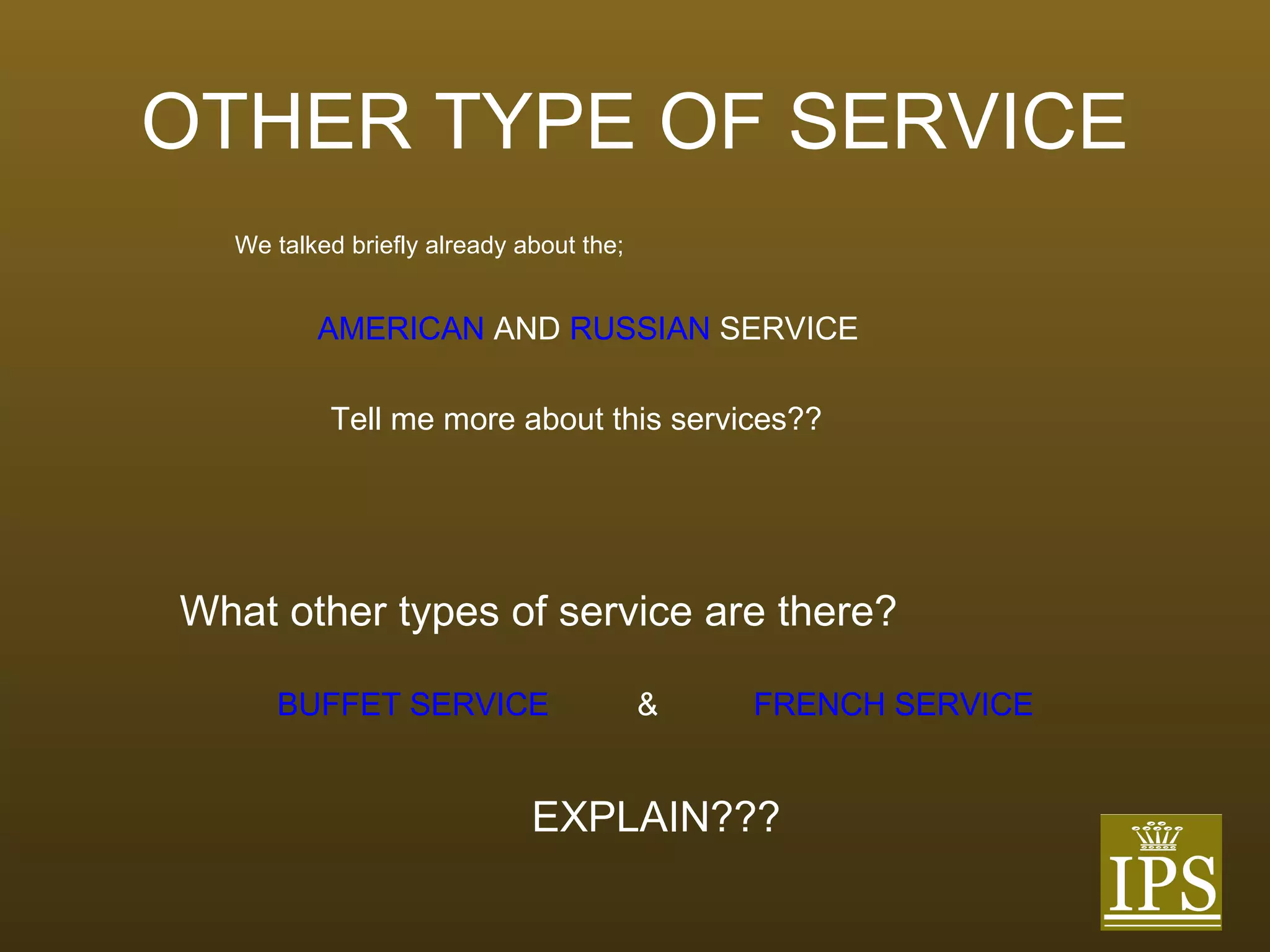 OTHER TYPE OF SERVICE We talked briefly already about the; AMERICAN  AND  RUSSIAN  SERVICE Tell me more about this services?? What other types of service are there? BUFFET SERVICE & FRENCH SERVICE EXPLAIN??? 