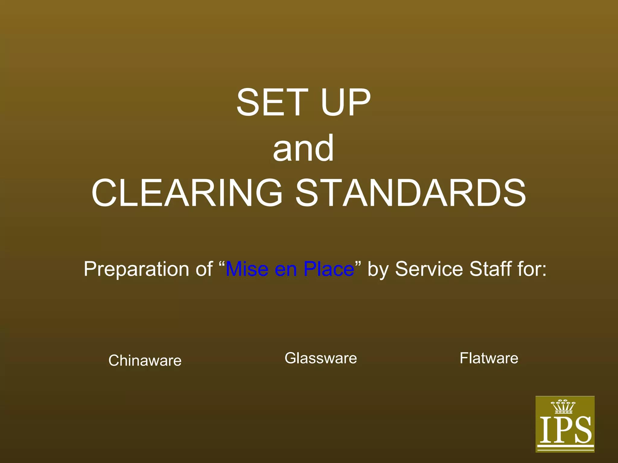 SET UP  and  CLEARING STANDARDS Preparation of “ Mise en Place ” by Service Staff for: Chinaware Glassware Flatware 