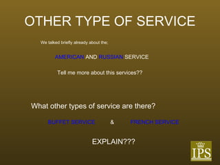 OTHER TYPE OF SERVICE We talked briefly already about the; AMERICAN  AND  RUSSIAN  SERVICE Tell me more about this services?? What other types of service are there? BUFFET SERVICE & FRENCH SERVICE EXPLAIN??? 