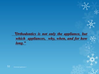 “Orthodontics is not only the appliance, but
which appliances, why, when, and for how
long.”
9/2/2013Functional appliances- I52
 