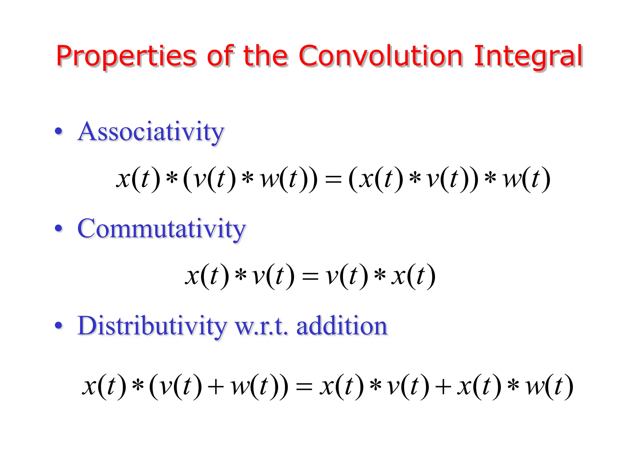• Associativity
• Commutativity
• Distributivity w.r.t. addition
Properties of the Convolution Integral
( ) ( ( ) ( )) ( ( ) ( )) ( )
x t v t w t x t v t w t
    
( ) ( ) ( ) ( )
x t v t v t x t
  
( ) ( ( ) ( )) ( ) ( ) ( ) ( )
x t v t w t x t v t x t w t
     
 