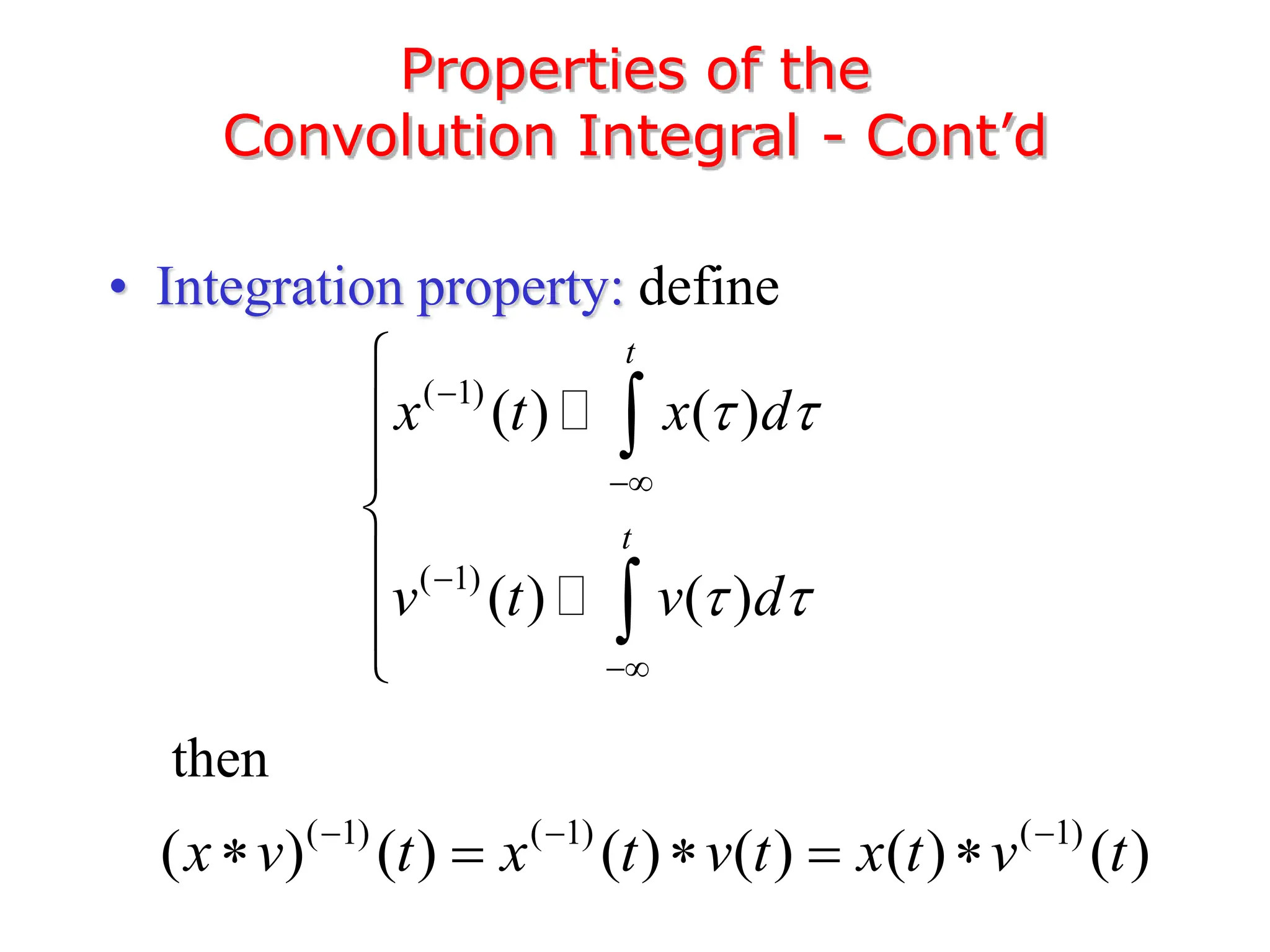 Properties of the
Convolution Integral - Cont’d
• Integration property: define
( 1)
( 1)
( ) ( )
( ) ( )
t
t
x t x d
v t v d
 
 













then
( 1) ( 1) ( 1)
( ) ( ) ( ) ( ) ( ) ( )
x v t x t v t x t v t
  
    
 