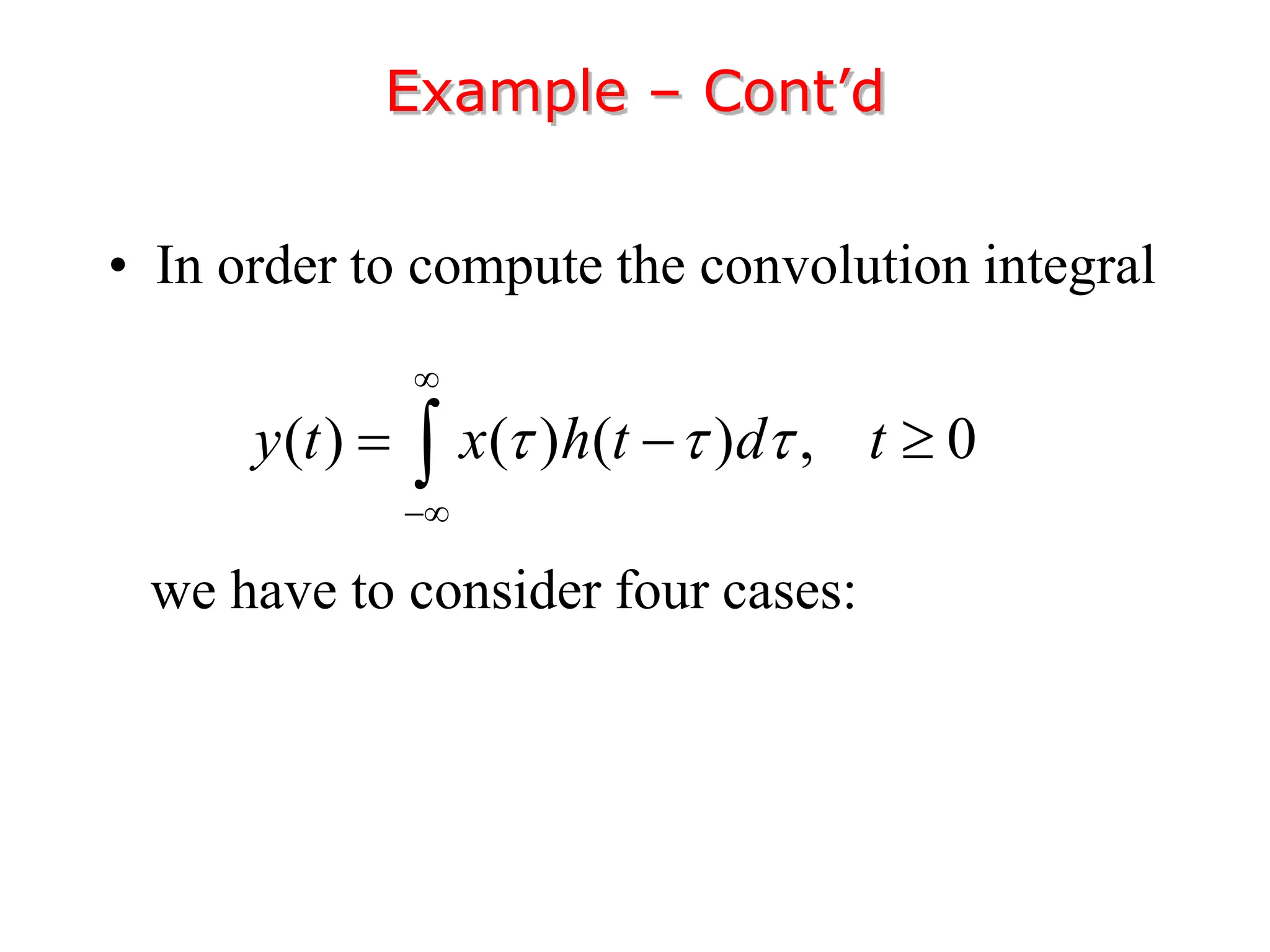 • In order to compute the convolution integral
we have to consider four cases:
Example – Cont’d
( ) ( ) ( ) , 0
y t x h t d t
  


  

 