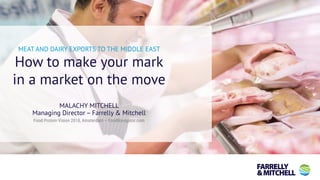 MEAT AND DAIRY EXPORTS TO THE MIDDLE EAST
How to make your mark
in a market on the move
MALACHY MITCHELL
Managing Director – Farrelly & Mitchell
Food Protein Vision 2018, Amsterdam – FoodNavigator.com
 