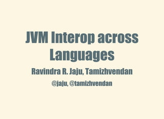 JVM Interop acrossJVM Interop across
LanguagesLanguages
Ravindra R. Jaju, TamizhvendanRavindra R. Jaju, Tamizhvendan
@jaju, @tamizhvendan@jaju, @tamizhvendan
 