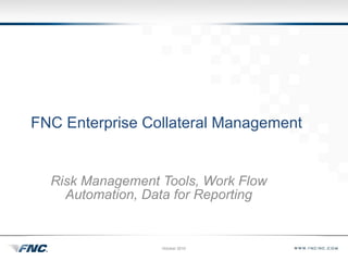 FNC Enterprise Collateral Management Risk Management Tools, Work Flow Automation, Data for Reporting ,[object Object]