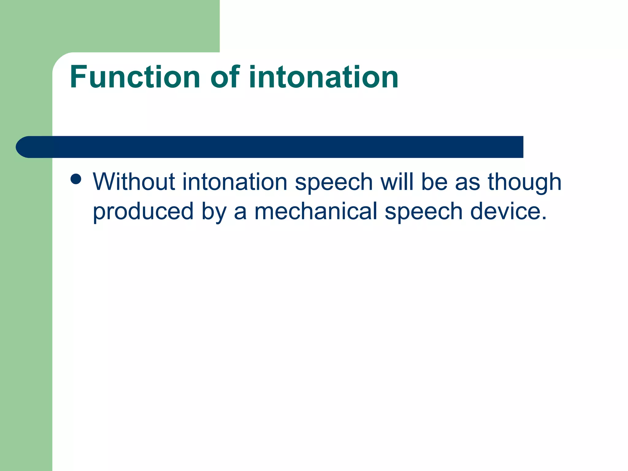 Function of intonation
 Without intonation speech will be as though
produced by a mechanical speech device.
 