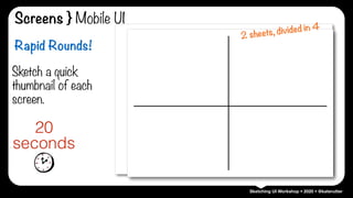 Sketching UI Workshop • 2020 • @katerutter
Sketch a quick
thumbnail of each
screen.
20
seconds
Rapid Rounds!
2 sheets, divided in 4
Screens } Mobile UI
 
