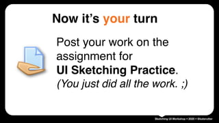 Sketching UI Workshop • 2020 • @katerutter
Post your work on the
assignment for 
UI Sketching Practice. 
(You just did all the work. ;)
Now it’s your turn
 