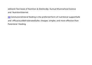 editionA Text book of Nutrition & DietiticsBy- Kumud KhannaFood Science
and NutritionInternet
98 ConclusionsEnteral feeding is the preferred form of nutritional supportSafe
and efficaciousWell-toleratedSafer, cheaper, simpler, and more effective than
Parenteral Feeding
 