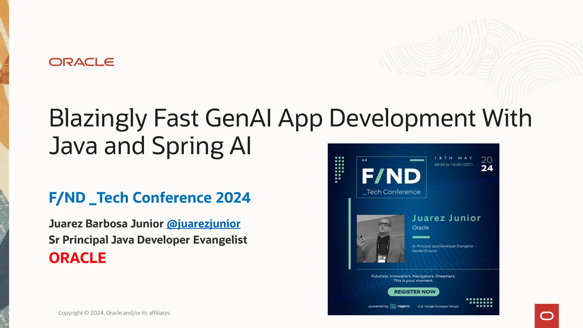 Blazingly Fast GenAI App Development With
Java and Spring AI
F/ND _Tech Conference 2024
Juarez Barbosa Junior @juarezjunior
Sr Principal Java Developer Evangelist
ORACLE
Copyright © 2024, Oracle and/or its affiliates
 