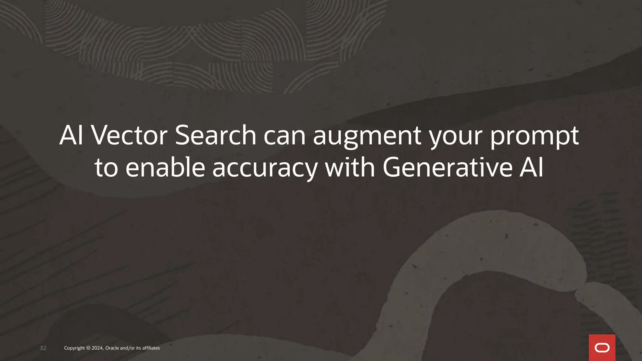32 Copyright © 2024, Oracle and/or its affiliates
AI Vector Search can augment your prompt
to enable accuracy with Generative AI
 