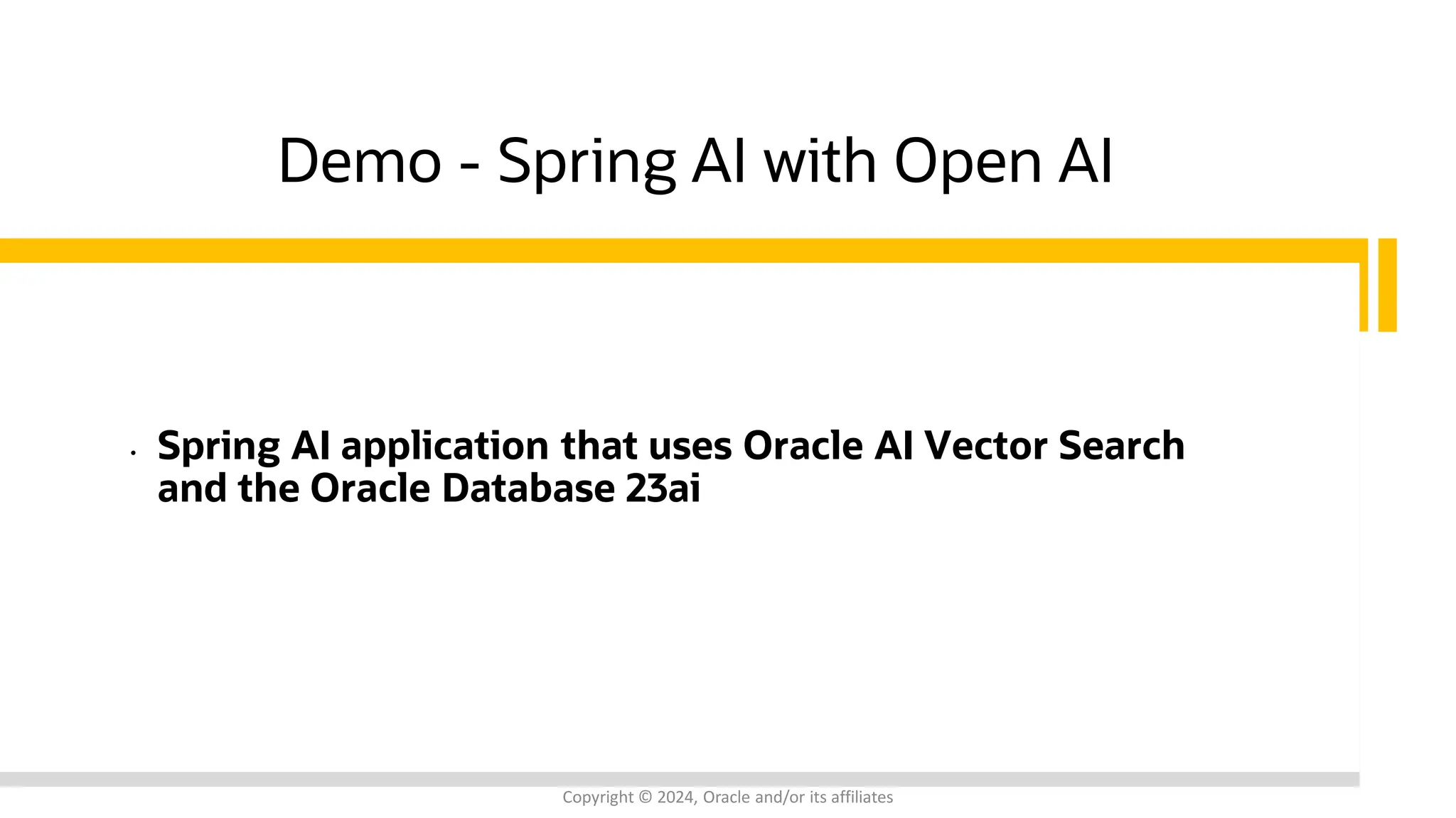 Demo - Spring AI with Open AI
• Spring AI application that uses Oracle AI Vector Search
and the Oracle Database 23ai
Copyright © 2024, Oracle and/or its affiliates
 