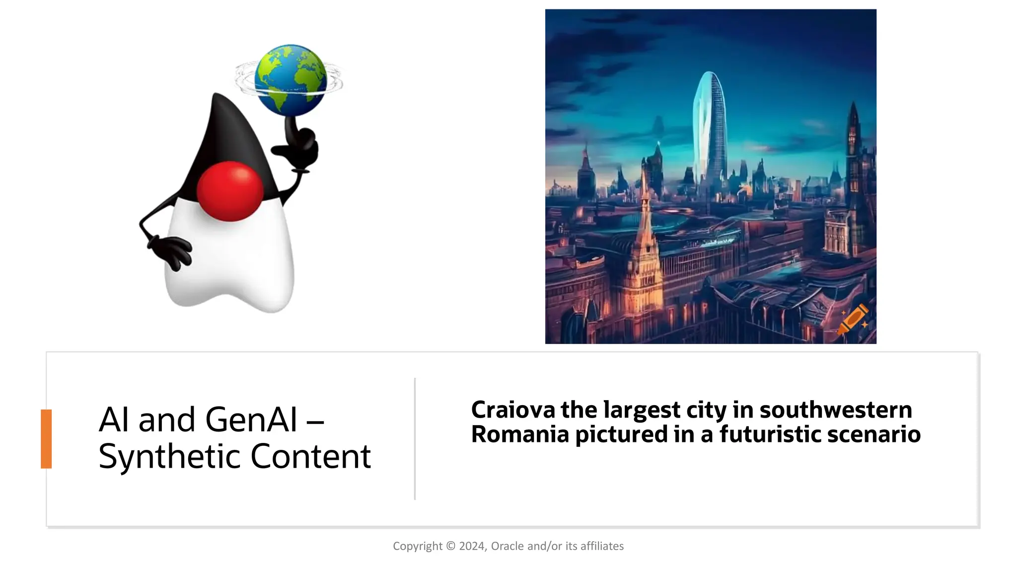 AI and GenAI –
Synthetic Content
Craiova the largest city in southwestern
Romania pictured in a futuristic scenario
Copyright © 2024, Oracle and/or its affiliates
 