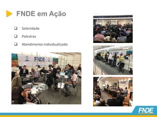 FNDE em Ação
 Solenidade
 Palestras
 Atendimento individualizado
 