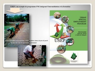 13
USEP : un exemple de programme FNE intégrant l’intermédiation et la formation
Jeunes travailleurs du programme USEP en pleine séance de pose de pavés
sur une voie sous la supervision du formateur
 