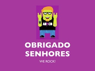OBRIGADO
SENHORES
  WE ROCK!
 