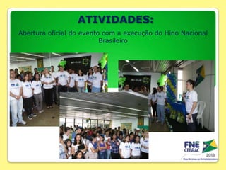 ATIVIDADES:
Abertura oficial do evento com a execução do Hino Nacional
Brasileiro

 