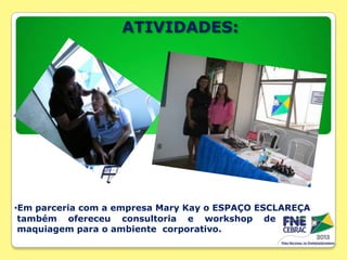 ATIVIDADES:

•Em parceria com a empresa Mary Kay o ESPAÇO ESCLAREÇA
também ofereceu consultoria e workshop de
maquiagem para o ambiente corporativo.

 