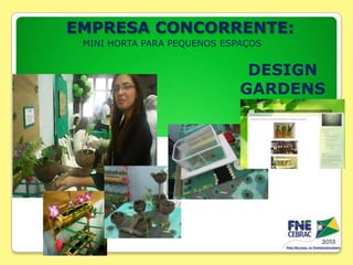 EMPRESA CONCORRENTE:
MINI HORTA PARA PEQUENOS ESPAÇOS

DESIGN
GARDENS

 