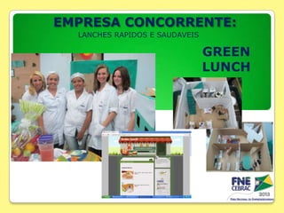 EMPRESA CONCORRENTE:
LANCHES RAPIDOS E SAUDAVEIS

GREEN
LUNCH

 