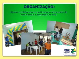 ORGANIZAÇÃO:
Alunos e colaboradores participaram ativamente da
organização e decoração da FNE.

 