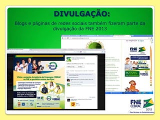DIVULGAÇÃO:
Blogs e páginas de redes sociais também fizeram parte da
divulgação da FNE 2013

 