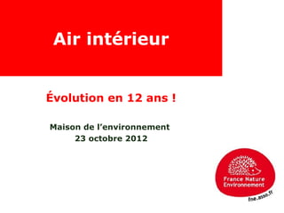 Air intérieur


Évolution en 12 ans !

Maison de l’environnement
     23 octobre 2012
 