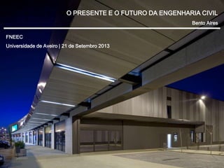 O PRESENTE E O FUTURO DA ENGENHARIA CIVIL
Bento Aires
FNEEC
Universidade de Aveiro | 21 de Setembro 2013
 