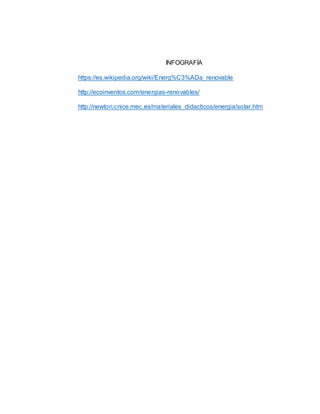 INFOGRAFÍA
https://es.wikipedia.org/wiki/Energ%C3%ADa_renovable
http://ecoinventos.com/energias-renovables/
http://newton.cnice.mec.es/materiales_didacticos/energia/solar.htm
 