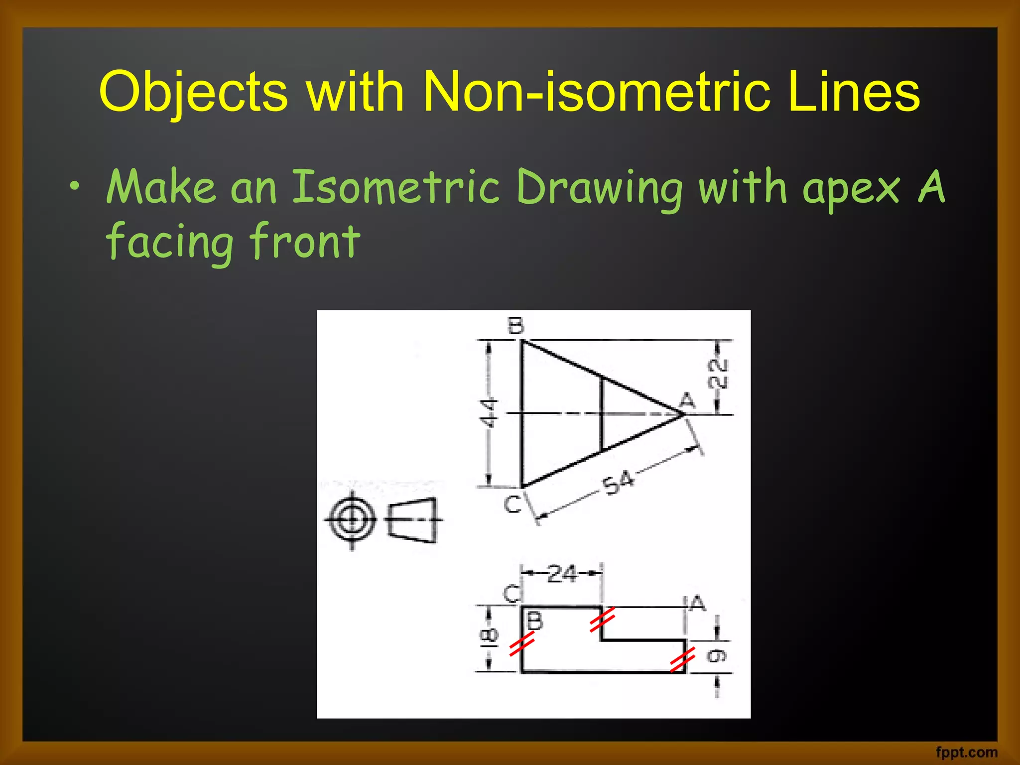 Objects with Non-isometric Lines
• Make an Isometric Drawing with apex A
facing front
 