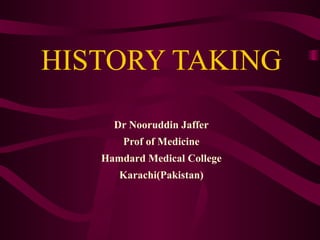 HISTORY TAKING Dr Nooruddin Jaffer Prof of Medicine Hamdard Medical College Karachi(Pakistan) 