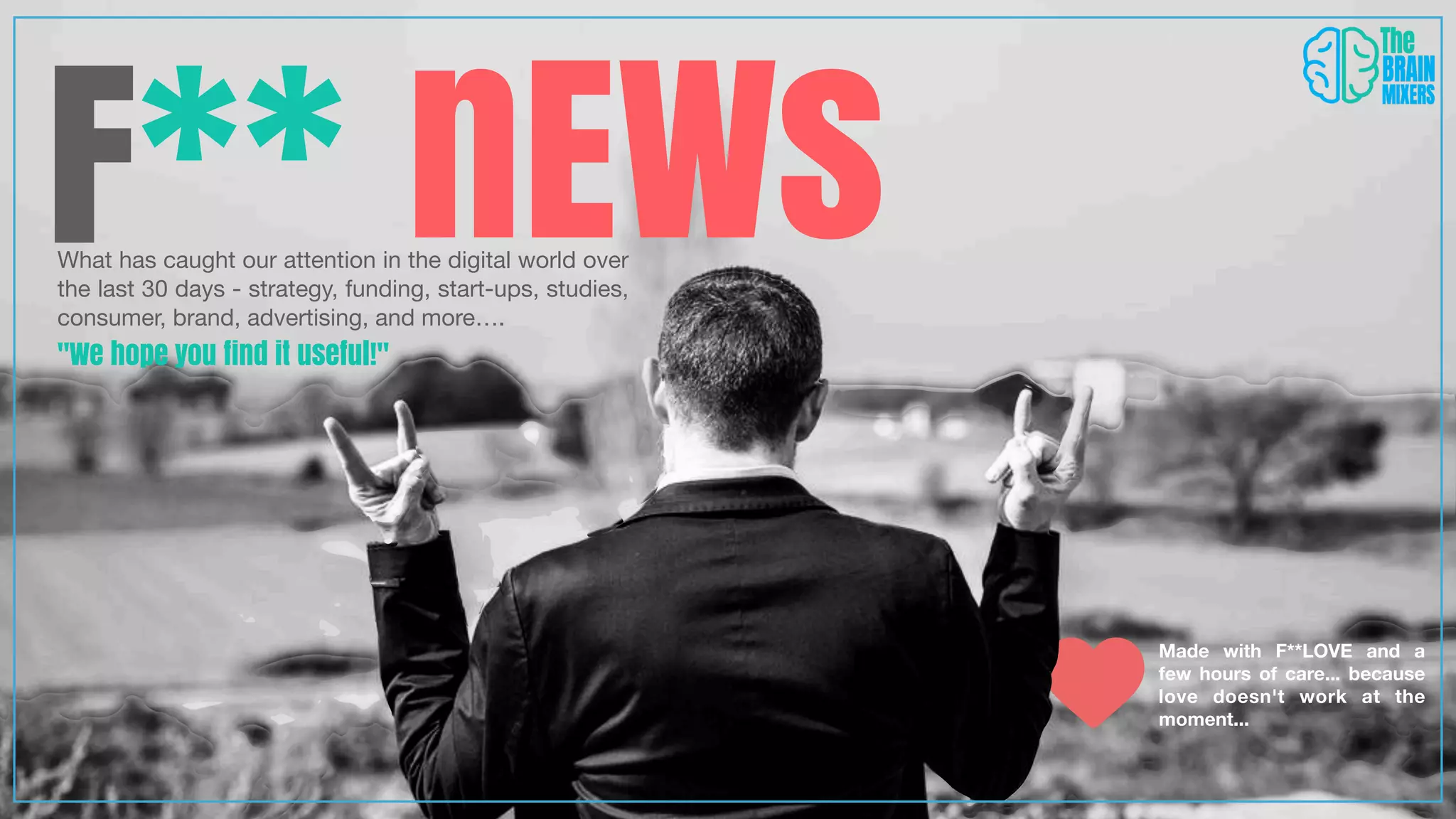 F** nEWs
What has caught our attention in the digital world over
the last 30 days - strategy, funding, start-ups, studies,
consumer, brand, advertising, and more….
"We hope you find it useful!"
Made with F**LOVE and a
few hours of care... because
love doesn't work at the
moment...
 
