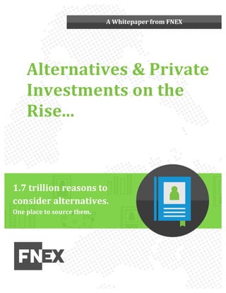 A 
Whitepaper 
from 
FNEX 
Alternatives 
& 
Private 
Investments 
on 
the 
Rise... 
1.7 
trillion 
reasons 
to 
consider 
alternatives. 
One 
place 
to 
source 
them. 
 