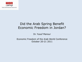 Did the Arab Spring Benefit
 Economic Freedom in Jordan?
              Dr. Yusuf Mansur

Economic Freedom of the Arab World Conference
             October 20-21 2011
 