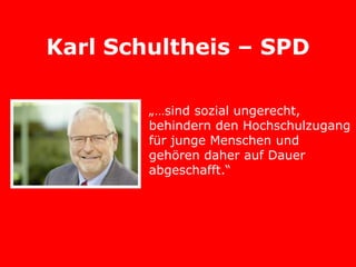 Karl Schultheis – SPD

        „…sind sozial ungerecht,
        behindern den Hochschulzugang
        für junge Menschen und
        gehören daher auf Dauer
        abgeschafft.“
 