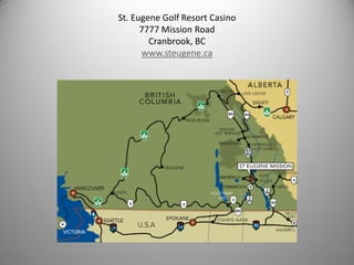 St. Eugene Golf Resort Casino
      7777 Mission Road
        Cranbrook, BC
      www.steugene.ca
 