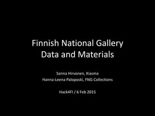 Finnish	
  Na)onal	
  Gallery	
  
Data	
  and	
  Materials	
  
Sanna	
  Hirvonen,	
  Kiasma	
  	
  
Hanna-­‐Leena	
  Paloposki,	
  FNG	
  Collec)ons	
  
	
  
Hack4FI	
  /	
  6	
  Feb	
  2015	
  
	
  
 