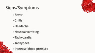 Signs/Symptoms
•Fever
•Chills
•Headache
•Nausea/vomiting
•Tachycardia
•Tachypnea
•increase blood pressure
 