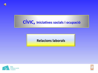 CÍVIC ,  Iniciatives socials i ocupació Relacions laborals 