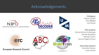 Acknowledgements
Colleagues
Rainer Goebel
Rico Möckel
Lars Riecke
PhD students
Amaia Benitez-Andonegui
Hannah Boeijkens
Michael Luehrs
Laurien Nagels-Coune
Internship students
Denizhan Kurban
Louisa Gossé
 