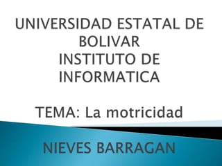 UNIVERSIDAD ESTATAL DE BOLIVARINSTITUTO DE INFORMATICATEMA: La motricidadNIEVES BARRAGAN 